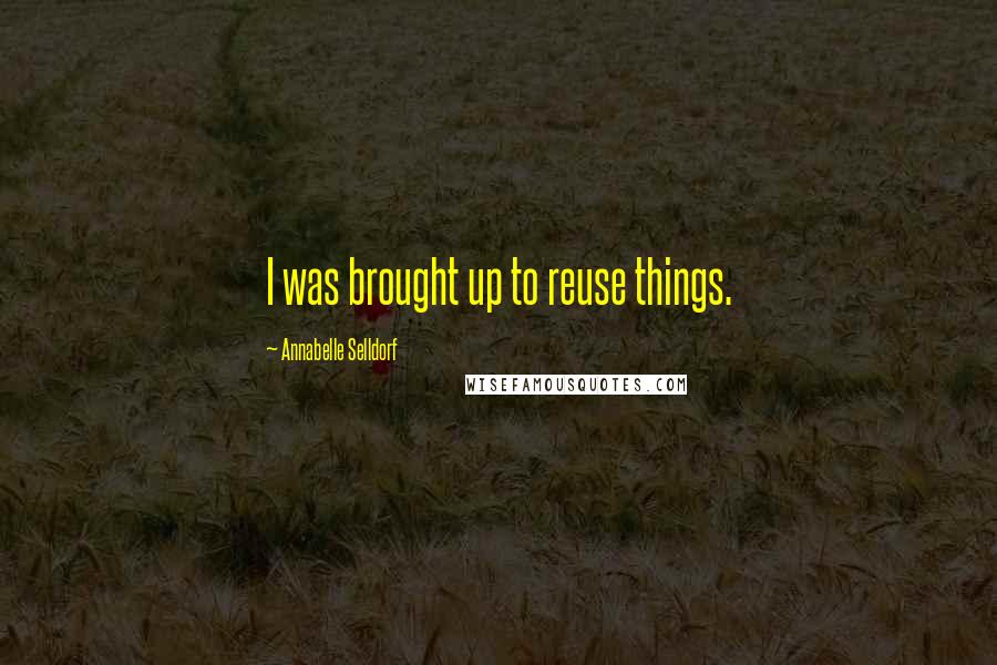 Annabelle Selldorf Quotes: I was brought up to reuse things.