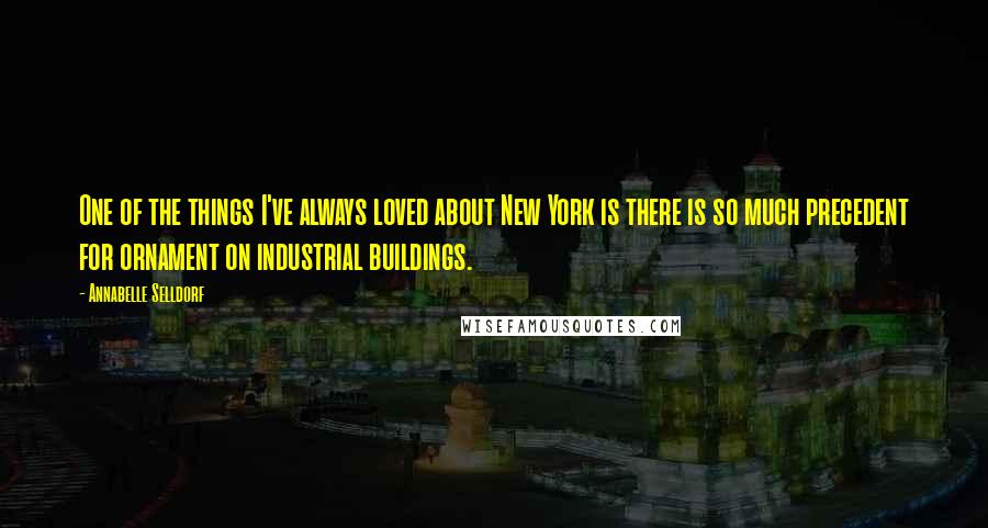 Annabelle Selldorf Quotes: One of the things I've always loved about New York is there is so much precedent for ornament on industrial buildings.