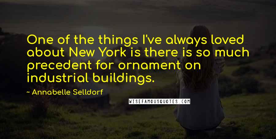 Annabelle Selldorf Quotes: One of the things I've always loved about New York is there is so much precedent for ornament on industrial buildings.