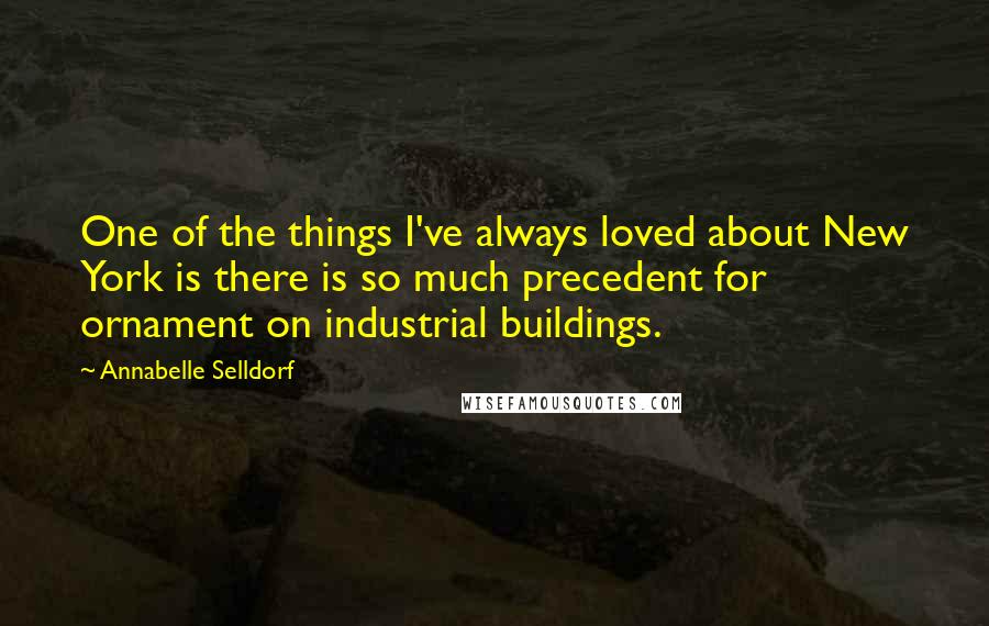 Annabelle Selldorf Quotes: One of the things I've always loved about New York is there is so much precedent for ornament on industrial buildings.