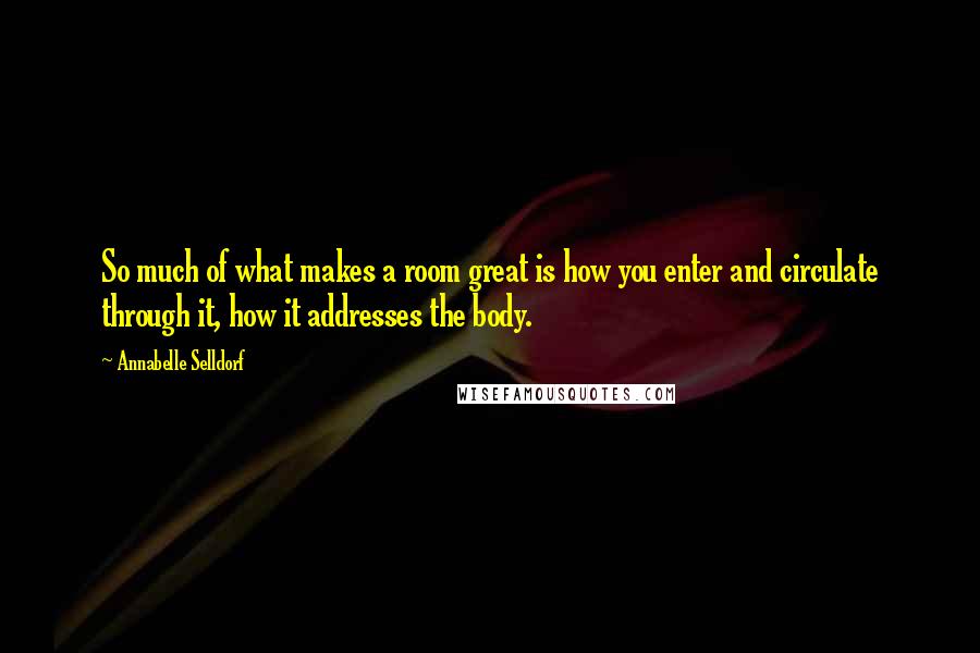 Annabelle Selldorf Quotes: So much of what makes a room great is how you enter and circulate through it, how it addresses the body.