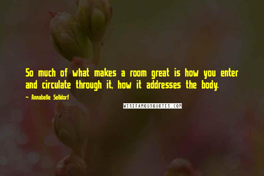 Annabelle Selldorf Quotes: So much of what makes a room great is how you enter and circulate through it, how it addresses the body.