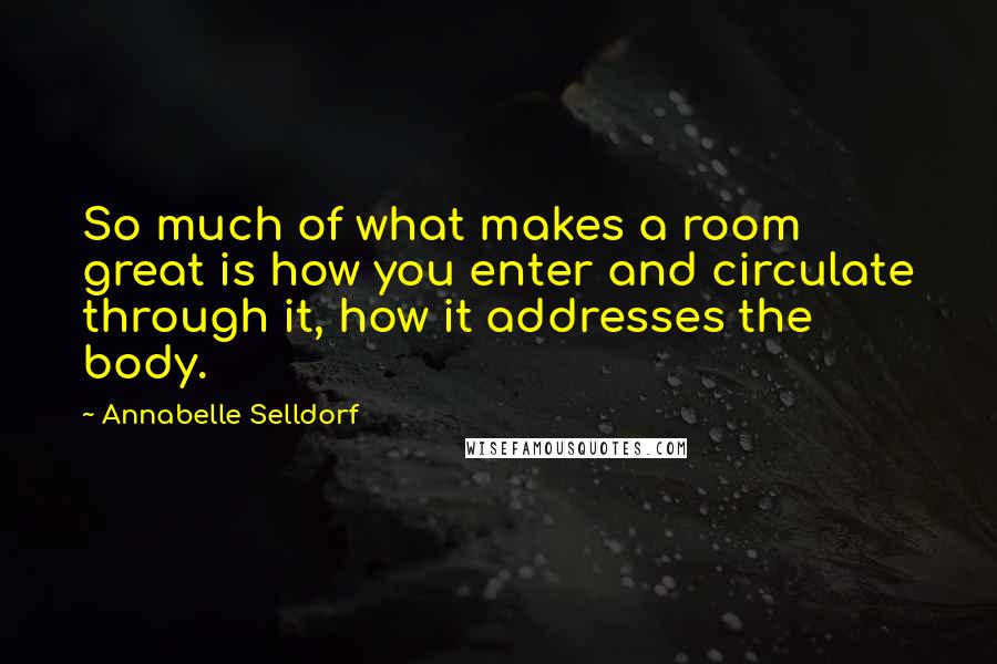 Annabelle Selldorf Quotes: So much of what makes a room great is how you enter and circulate through it, how it addresses the body.