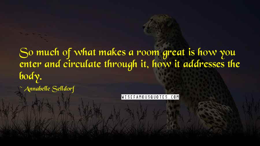 Annabelle Selldorf Quotes: So much of what makes a room great is how you enter and circulate through it, how it addresses the body.
