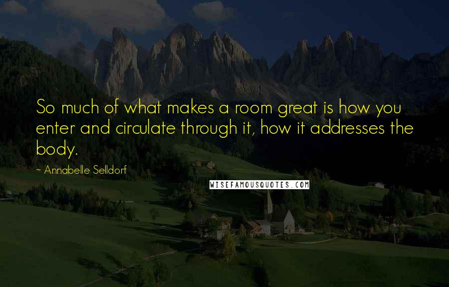 Annabelle Selldorf Quotes: So much of what makes a room great is how you enter and circulate through it, how it addresses the body.