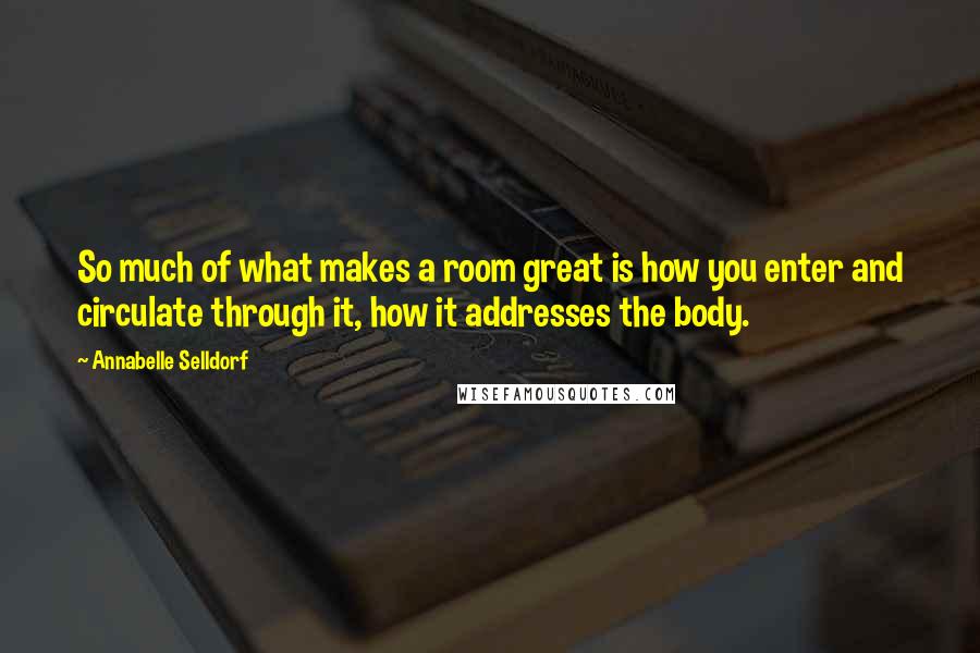 Annabelle Selldorf Quotes: So much of what makes a room great is how you enter and circulate through it, how it addresses the body.