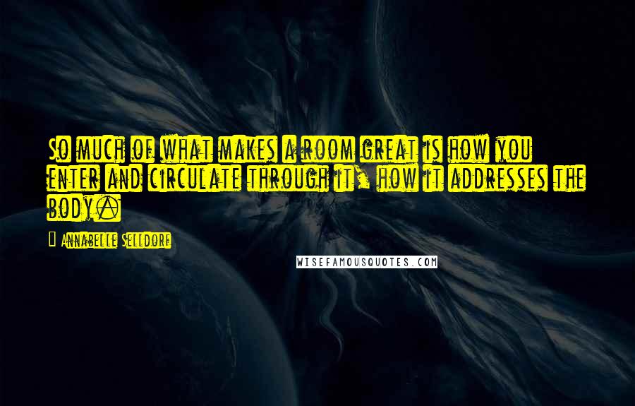 Annabelle Selldorf Quotes: So much of what makes a room great is how you enter and circulate through it, how it addresses the body.