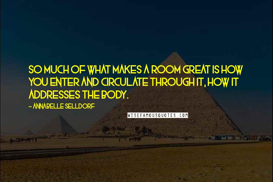 Annabelle Selldorf Quotes: So much of what makes a room great is how you enter and circulate through it, how it addresses the body.