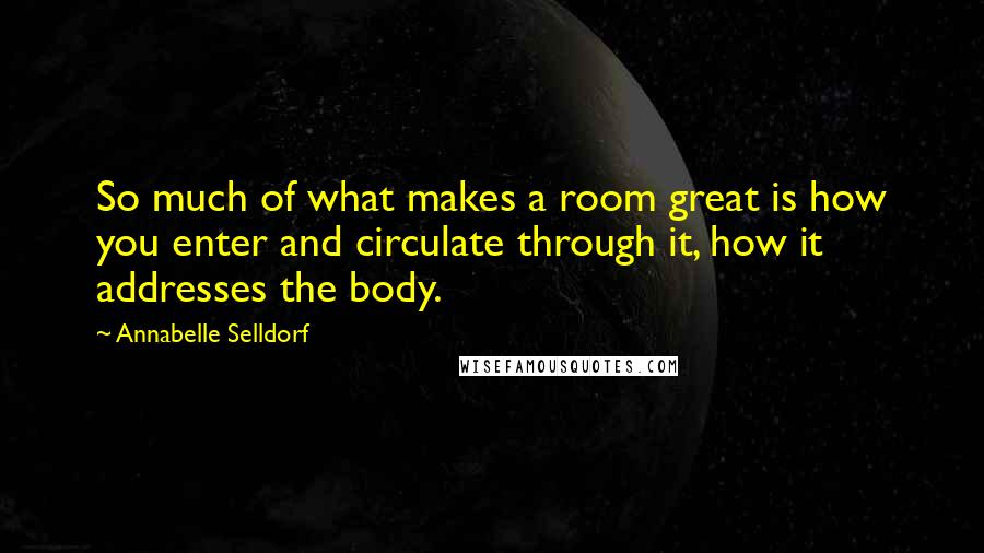 Annabelle Selldorf Quotes: So much of what makes a room great is how you enter and circulate through it, how it addresses the body.