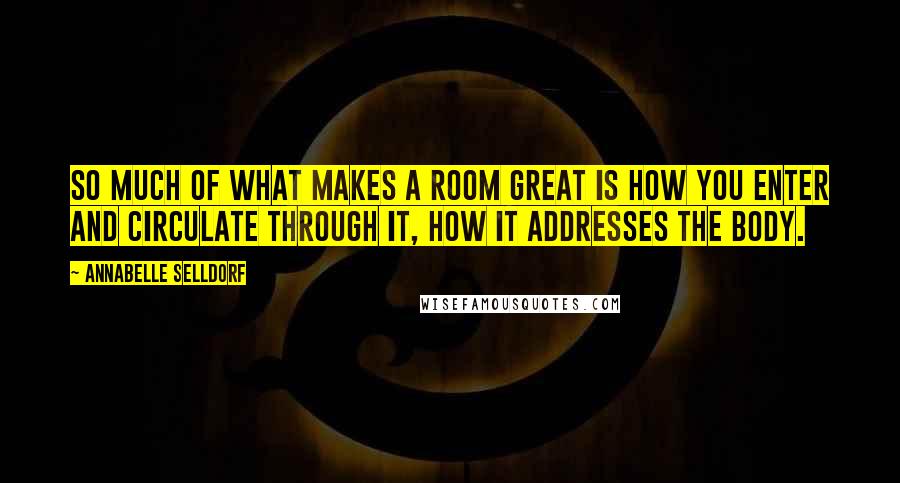 Annabelle Selldorf Quotes: So much of what makes a room great is how you enter and circulate through it, how it addresses the body.