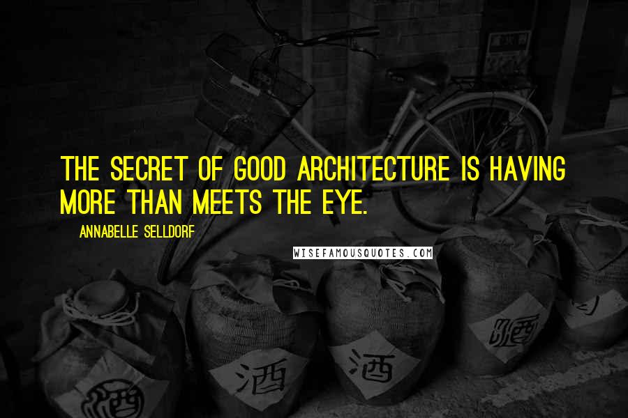 Annabelle Selldorf Quotes: The secret of good architecture is having more than meets the eye.