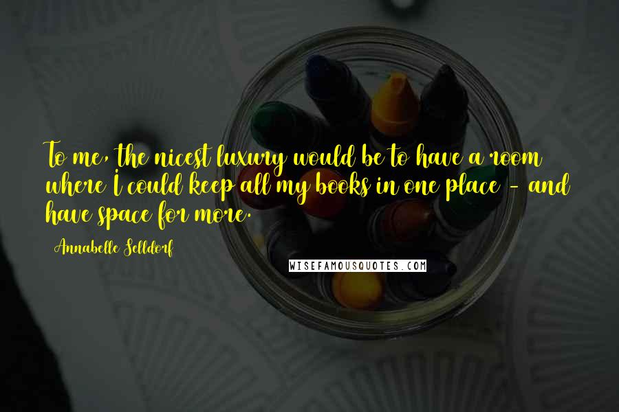 Annabelle Selldorf Quotes: To me, the nicest luxury would be to have a room where I could keep all my books in one place - and have space for more.