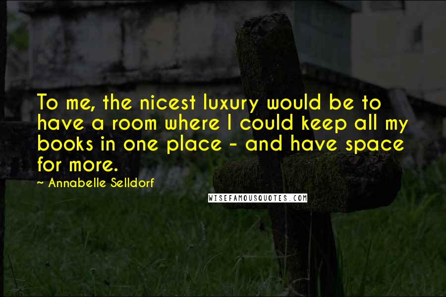 Annabelle Selldorf Quotes: To me, the nicest luxury would be to have a room where I could keep all my books in one place - and have space for more.