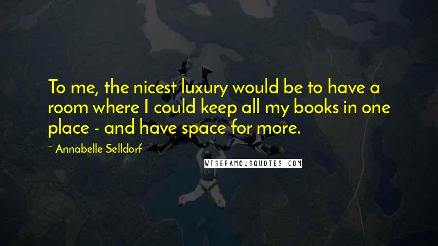 Annabelle Selldorf Quotes: To me, the nicest luxury would be to have a room where I could keep all my books in one place - and have space for more.