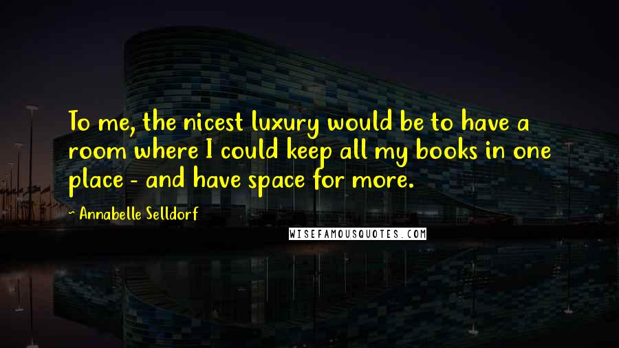 Annabelle Selldorf Quotes: To me, the nicest luxury would be to have a room where I could keep all my books in one place - and have space for more.