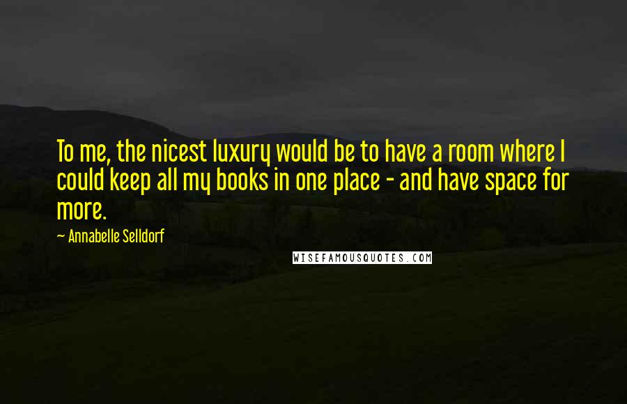 Annabelle Selldorf Quotes: To me, the nicest luxury would be to have a room where I could keep all my books in one place - and have space for more.