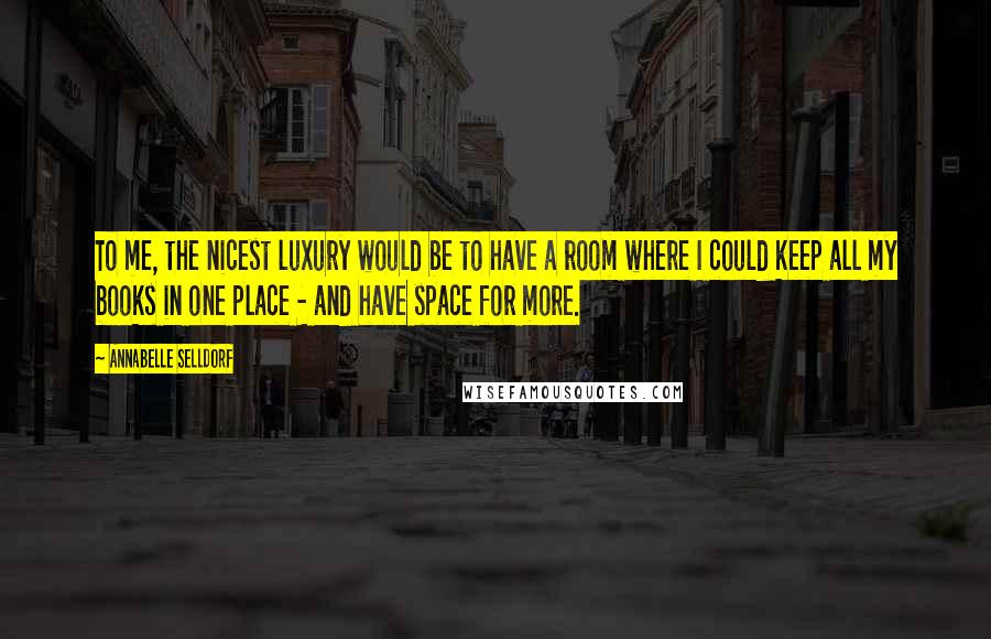 Annabelle Selldorf Quotes: To me, the nicest luxury would be to have a room where I could keep all my books in one place - and have space for more.