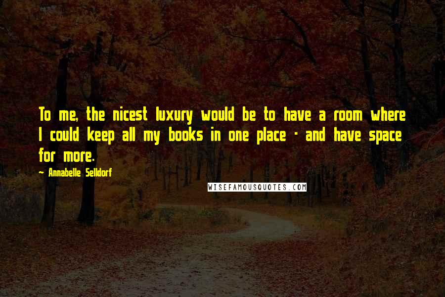 Annabelle Selldorf Quotes: To me, the nicest luxury would be to have a room where I could keep all my books in one place - and have space for more.