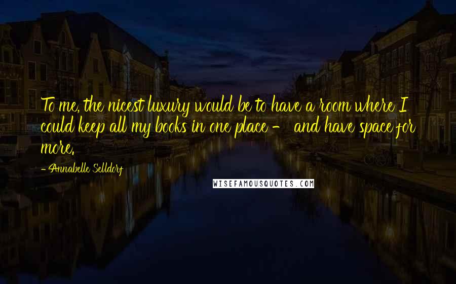 Annabelle Selldorf Quotes: To me, the nicest luxury would be to have a room where I could keep all my books in one place - and have space for more.