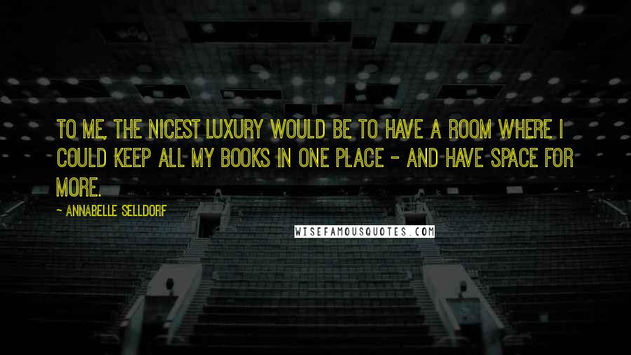 Annabelle Selldorf Quotes: To me, the nicest luxury would be to have a room where I could keep all my books in one place - and have space for more.