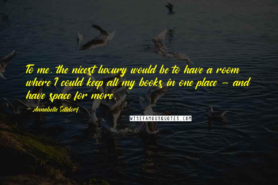 Annabelle Selldorf Quotes: To me, the nicest luxury would be to have a room where I could keep all my books in one place - and have space for more.