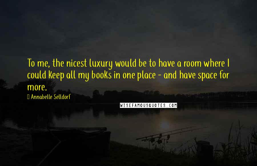 Annabelle Selldorf Quotes: To me, the nicest luxury would be to have a room where I could keep all my books in one place - and have space for more.