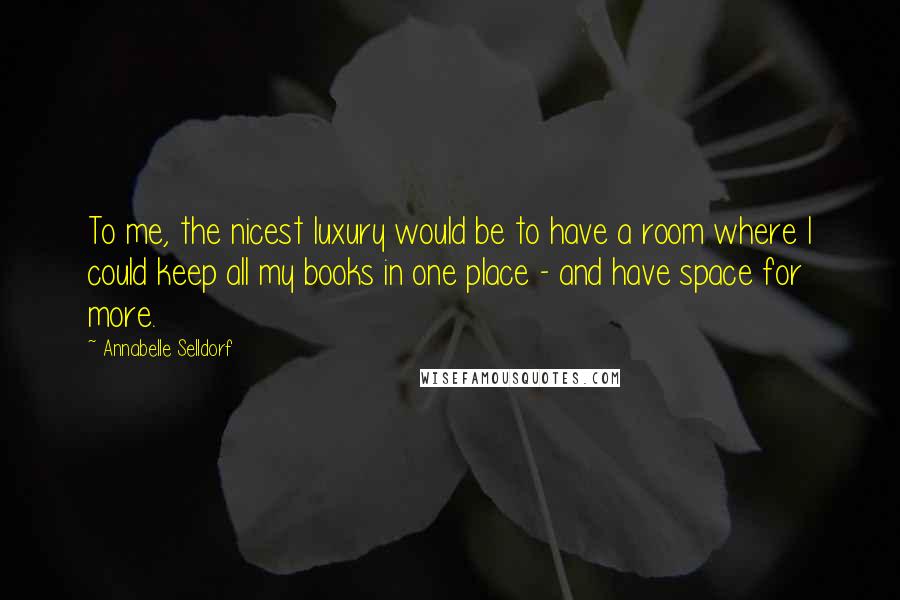 Annabelle Selldorf Quotes: To me, the nicest luxury would be to have a room where I could keep all my books in one place - and have space for more.
