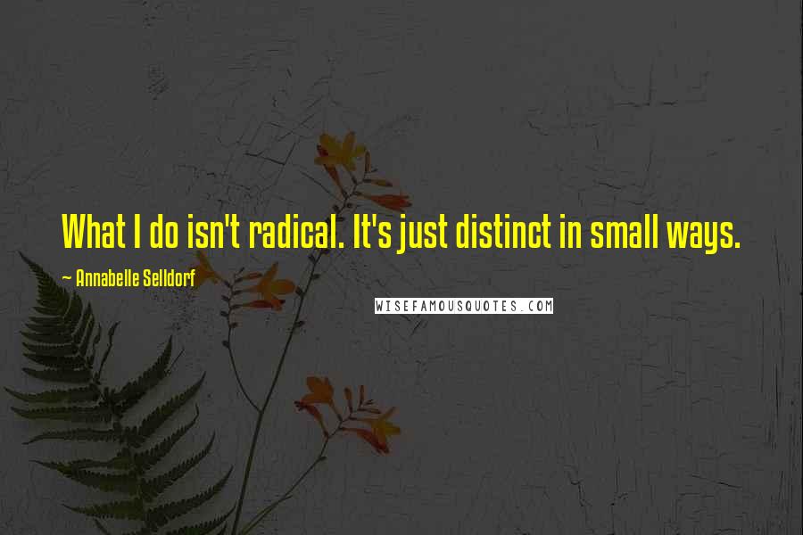 Annabelle Selldorf Quotes: What I do isn't radical. It's just distinct in small ways.