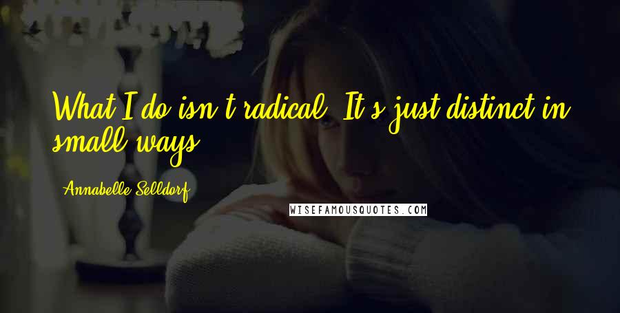 Annabelle Selldorf Quotes: What I do isn't radical. It's just distinct in small ways.