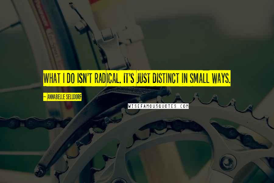 Annabelle Selldorf Quotes: What I do isn't radical. It's just distinct in small ways.