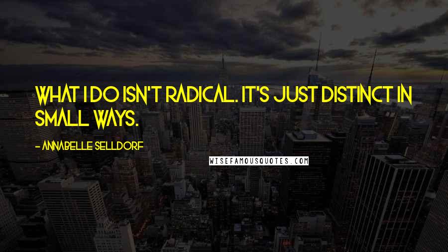 Annabelle Selldorf Quotes: What I do isn't radical. It's just distinct in small ways.