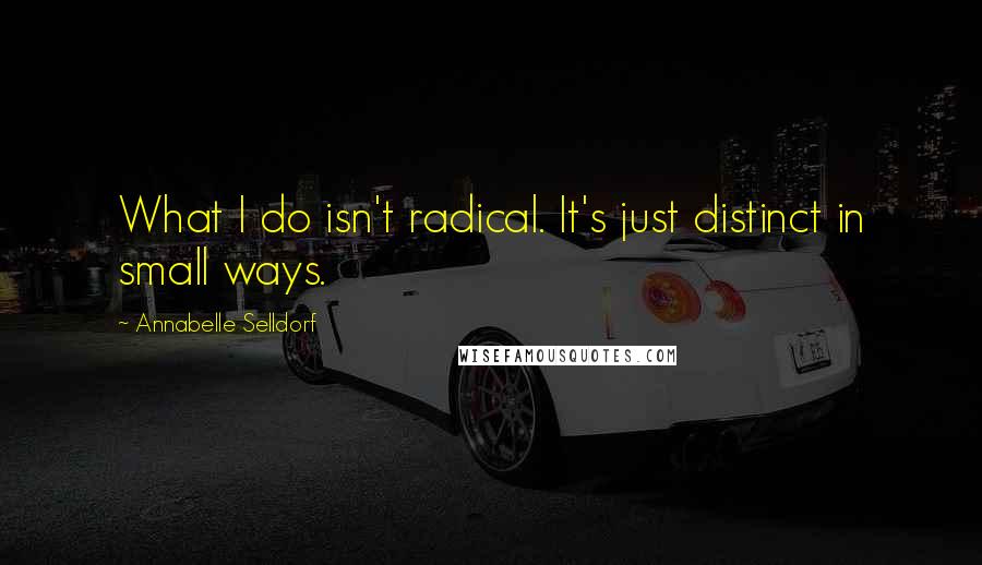 Annabelle Selldorf Quotes: What I do isn't radical. It's just distinct in small ways.