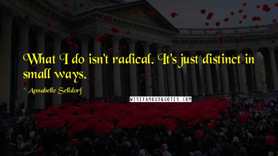 Annabelle Selldorf Quotes: What I do isn't radical. It's just distinct in small ways.
