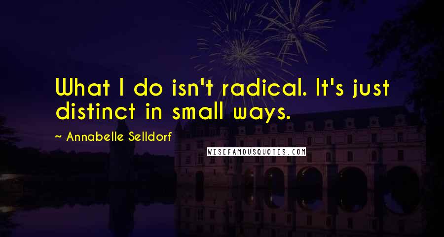 Annabelle Selldorf Quotes: What I do isn't radical. It's just distinct in small ways.