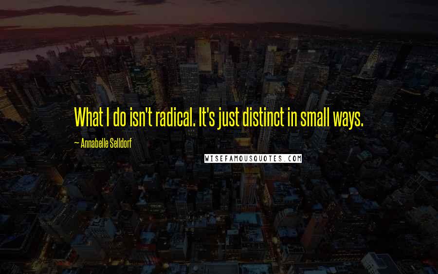 Annabelle Selldorf Quotes: What I do isn't radical. It's just distinct in small ways.