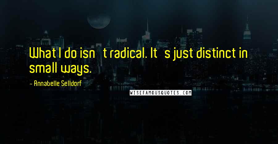 Annabelle Selldorf Quotes: What I do isn't radical. It's just distinct in small ways.