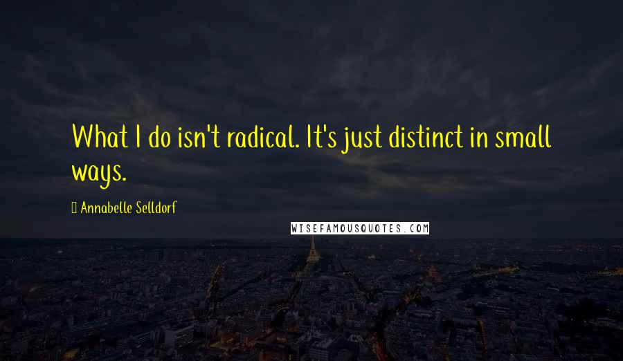 Annabelle Selldorf Quotes: What I do isn't radical. It's just distinct in small ways.