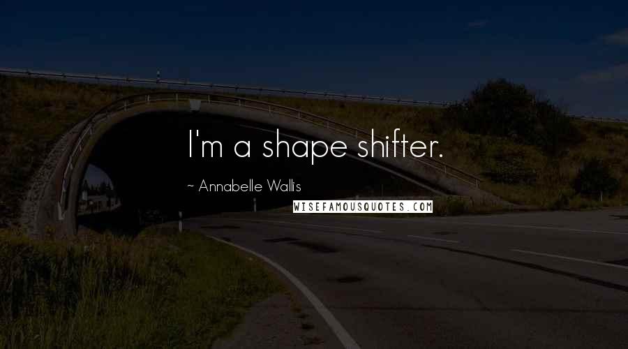 Annabelle Wallis Quotes: I'm a shape shifter.