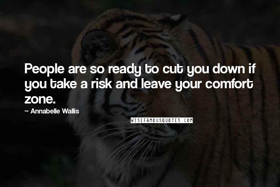 Annabelle Wallis Quotes: People are so ready to cut you down if you take a risk and leave your comfort zone.