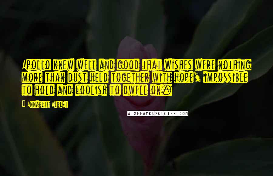 Annabeth Albert Quotes: Apollo knew well and good that wishes were nothing more than dust held together with hope, impossible to hold and foolish to dwell on.