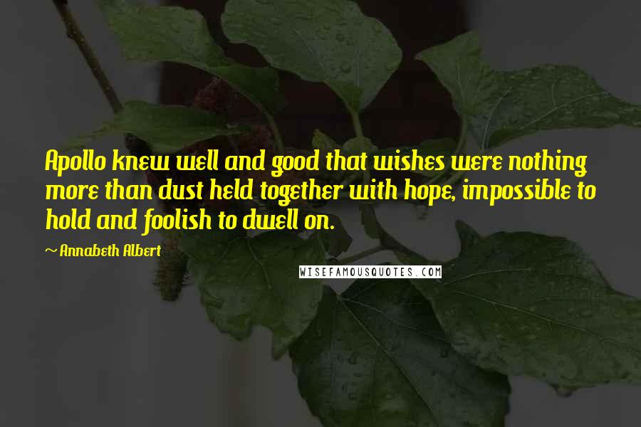 Annabeth Albert Quotes: Apollo knew well and good that wishes were nothing more than dust held together with hope, impossible to hold and foolish to dwell on.