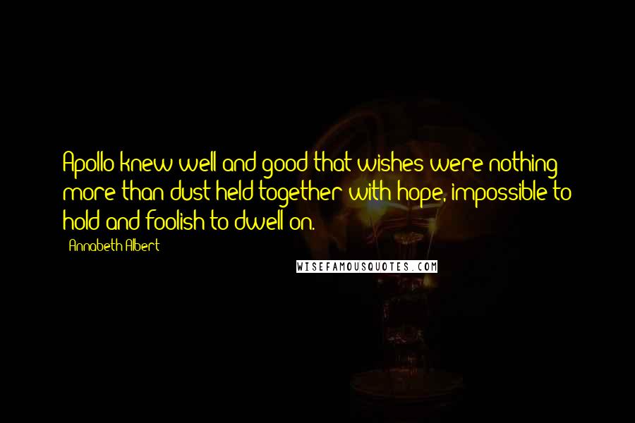 Annabeth Albert Quotes: Apollo knew well and good that wishes were nothing more than dust held together with hope, impossible to hold and foolish to dwell on.