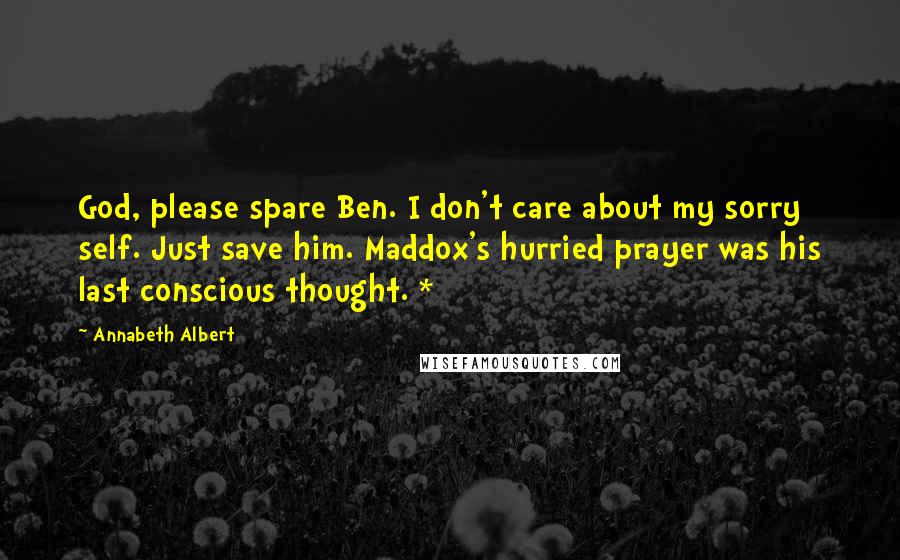 Annabeth Albert Quotes: God, please spare Ben. I don't care about my sorry self. Just save him. Maddox's hurried prayer was his last conscious thought. *