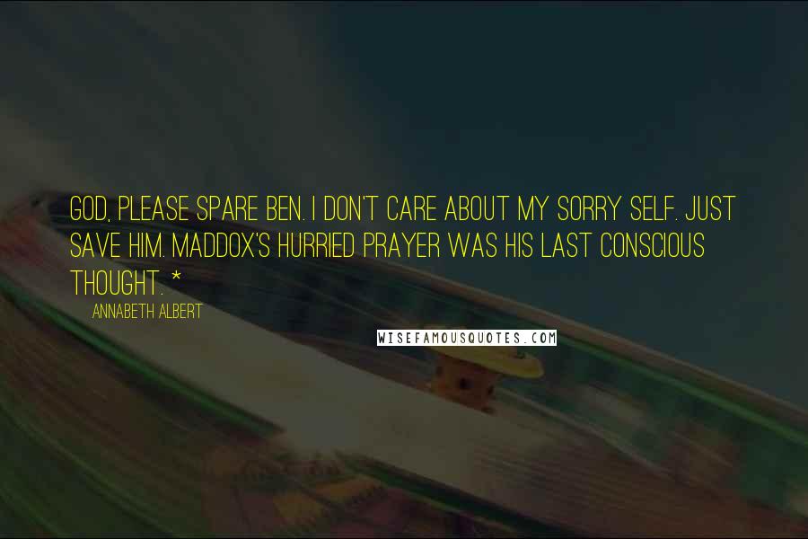 Annabeth Albert Quotes: God, please spare Ben. I don't care about my sorry self. Just save him. Maddox's hurried prayer was his last conscious thought. *