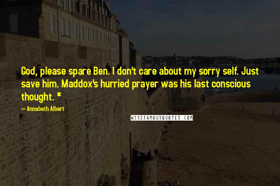 Annabeth Albert Quotes: God, please spare Ben. I don't care about my sorry self. Just save him. Maddox's hurried prayer was his last conscious thought. *