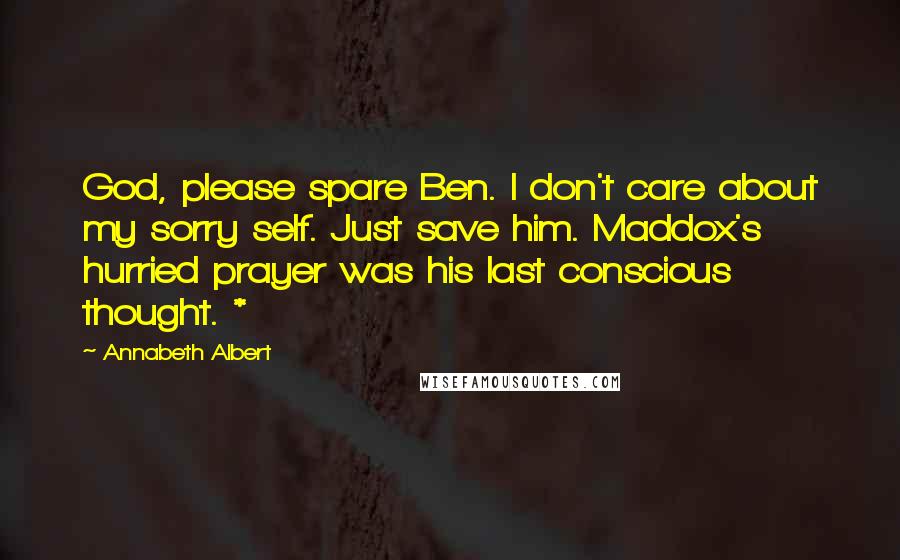 Annabeth Albert Quotes: God, please spare Ben. I don't care about my sorry self. Just save him. Maddox's hurried prayer was his last conscious thought. *