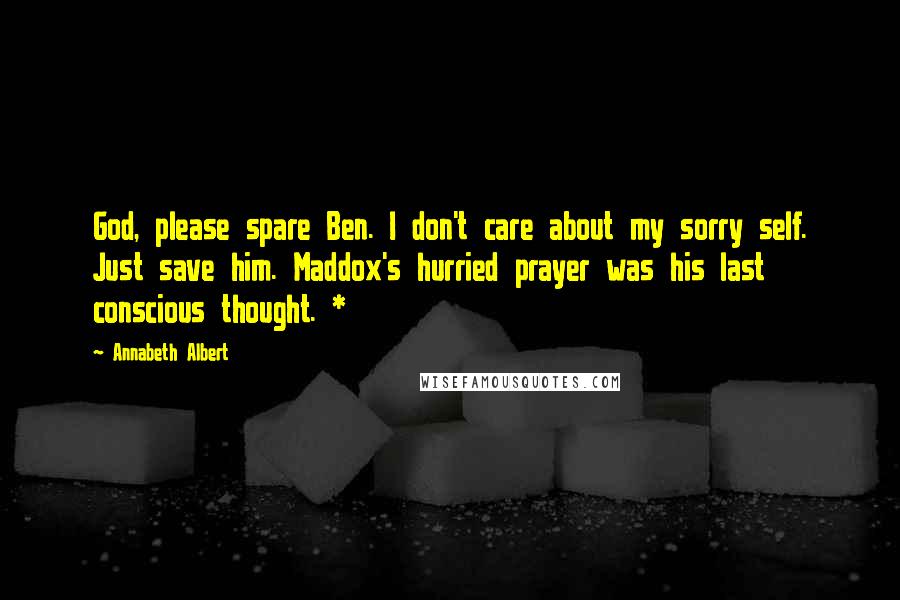 Annabeth Albert Quotes: God, please spare Ben. I don't care about my sorry self. Just save him. Maddox's hurried prayer was his last conscious thought. *