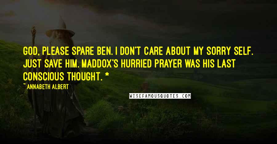 Annabeth Albert Quotes: God, please spare Ben. I don't care about my sorry self. Just save him. Maddox's hurried prayer was his last conscious thought. *