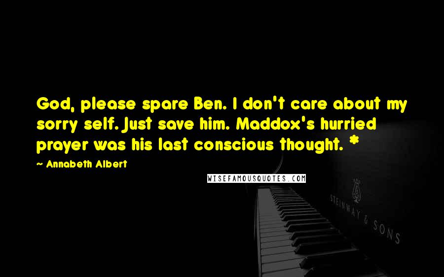Annabeth Albert Quotes: God, please spare Ben. I don't care about my sorry self. Just save him. Maddox's hurried prayer was his last conscious thought. *