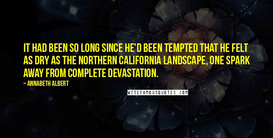 Annabeth Albert Quotes: It had been so long since he'd been tempted that he felt as dry as the Northern California landscape, one spark away from complete devastation.